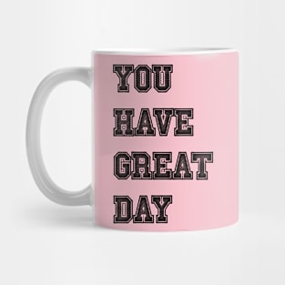 you have great day Mug